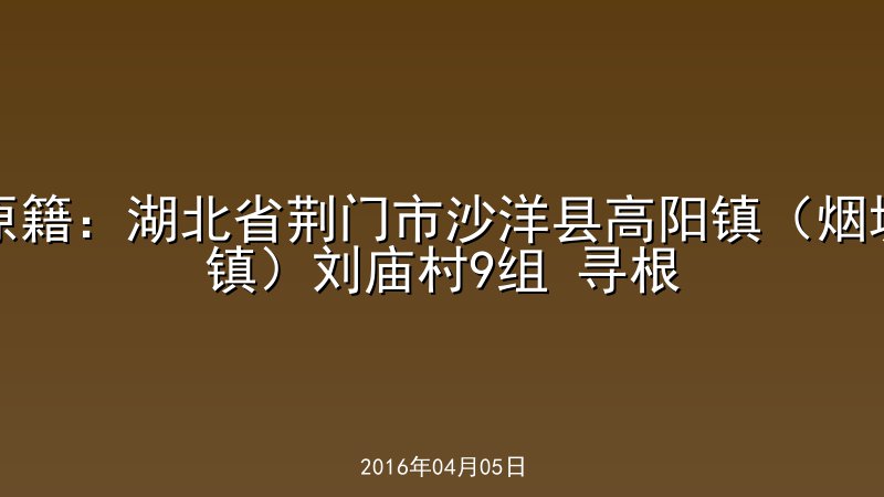 原籍：湖北省荆门市沙洋县高阳镇（烟垢镇）刘庙村9组 寻根